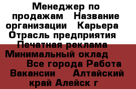 Менеджер по продажам › Название организации ­ Карьера › Отрасль предприятия ­ Печатная реклама › Минимальный оклад ­ 60 000 - Все города Работа » Вакансии   . Алтайский край,Алейск г.